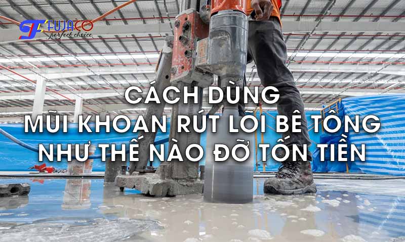 cách sử dụng mũi khoan rút lõi bê tông như thế nào đỡ tốn tiền cách sử dụng mũi khoan rút lõi bê tông như thế nào đỡ tốn tiền